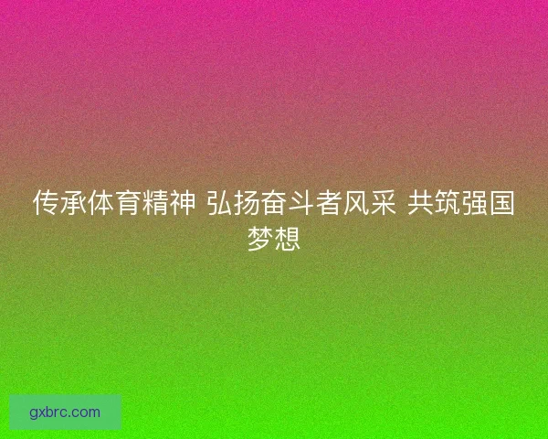 传承体育精神 弘扬奋斗者风采 共筑强国梦想