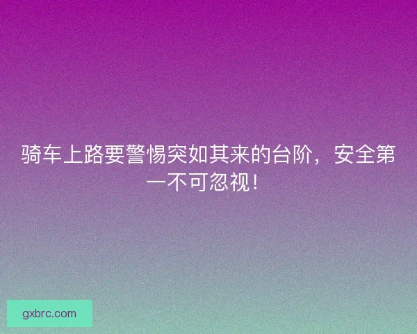 骑车上路要警惕突如其来的台阶，安全第一不可忽视！